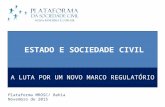 ESTADO E SOCIEDADE CIVIL Plataforma MROSC/ Bahia Novembro de 2015 A LUTA POR UM NOVO MARCO REGULATÓRIO.