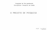 Programa de Pós-graduação Disciplina: Pesquisa em saúde O PROJETO DE PESQUISA Prof. Lucimare Ferraz.