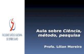 Aula sobre Ciência, método, pesquisa Profa. Lílian Moreira.