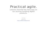 Practical Agile.  Lessons learned the hard way on our journey building digital products.