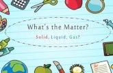What's the Matter? Solid,Liquid,Gas?