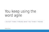 You keep using the word agile, i do not think it means what you think it means
