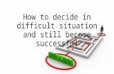 How to decide in difficult situation and still become successful
