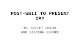 POST-WWII TO PRESENT DAY THE SOVIET UNION AND EASTERN EUROPE.