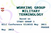 WORKING GROUP MILITARY TERMINOLOGY Based on STUDY GROUP 3 BILC Conference VILNIUS May 2011 PRAGUE May 2012 PRAGUE May 2012.