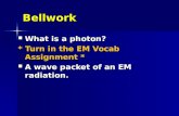 Bellwork What is a photon? What is a photon? * Turn in the EM Vocab Assignment * A wave packet of an EM radiation. A wave packet of an EM radiation.