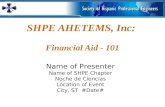 SHPE AHETEMS, Inc: Financial Aid - 101 Name of Presenter Name of SHPE Chapter Noche de Ciencias Location of Event City, ST #Date#