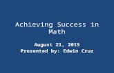 Achieving Success in Math August 21, 2015 Presented by: Edwin Cruz.
