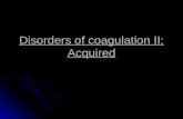 Disorders of coagulation II: Acquired. Liver disease Liver disease leads to defects of coagulation, platelets and fibrinolysis: Reduced synthesis of vitamin.