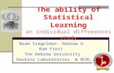 The ability of Statistical Learning an individual differences study Noam Siegelman- Hebrew U. Ram Frost The Hebrew University Haskins Laboratories & BCBL.