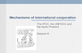 Mechanisms of international cooperation The IPCC, the UNFCCC and the Kyoto Protocol Session 6.