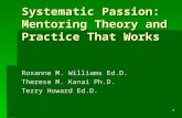 Systematic Passion: Mentoring Theory and Practice That Works Roxanne M. Williams Ed.D. Therese M. Kanai Ph.D. Terry Howard Ed.D. 1.