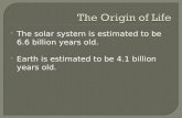 The solar system is estimated to be 6.6 billion years old.  Earth is estimated to be 4.1 billion years old.