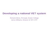 Developing a national VET system Richard Atkins, Principal, Exeter College Jenny Williams, Director of VET, ETF.