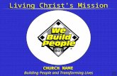Living Christ’s Mission Building People and Transforming Lives CHURCH NAME.