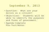 September 9, 2013 Question: What are your duties as a citizen? Objectives: Students will be able to identify the purposes and forms of government. Agenda:Complete.