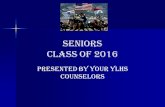 Seniors class of 2016 Presented by your YLHs counselors.