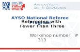 AYSO National Referee Program Refereeing with Fewer Than Three Workshop number: # 313.