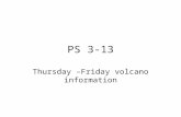 PS 3-13 Thursday –Friday volcano information. Old assigned homework Questions on pg 717 2,3,7 Hand in movie handout.
