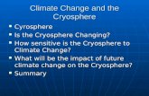 Climate Change and the Cryosphere Cyrosphere Cyrosphere Is the Cryosphere Changing? Is the Cryosphere Changing? How sensitive is the Cryosphere to Climate.