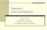 Metadata (and cataloging?) Jenn Riley Metadata Librarian IU Digital Library Program.