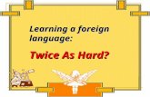 Learning a foreign language: Twice As Hard?. Scanning Scan the text and tell the following statements “true” or “false”.