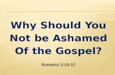 Why Should You Not be Ashamed Of the Gospel? Romans 1:15-17.
