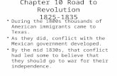 Chapter 10 Road to Revolution 1825-1835 During the 1800s thousands of American immigrants came to Texas. As they did, conflict with the Mexican government.