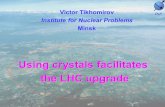 Using crystals facilitates the LHC upgrade the LHC upgrade Victor Tikhomirov Institute for Nuclear Problems Minsk INP.