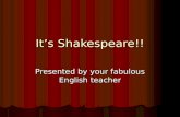 It’s Shakespeare!! Presented by your fabulous English teacher.