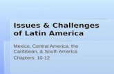 Issues & Challenges of Latin America Mexico, Central America, the Caribbean, & South America Chapters: 10-12.