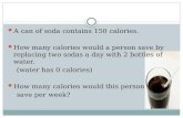 A can of soda contains 150 calories. How many calories would a person save by replacing two sodas a day with 2 bottles of water. (water has 0 calories)