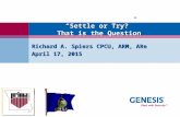 “Settle or Try?” That is the Question Richard A. Spiers CPCU, ARM, ARe April 17, 2015.