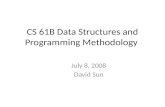 CS 61B Data Structures and Programming Methodology July 8, 2008 David Sun.