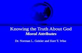 Knowing the Truth About God Moral Attributes Dr. Norman L. Geisler and Kurt T. Wise.