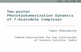 TWO-PROTON PHOTOTAUTOMERIZATION DYNAMICS OF 7-AZAINDOLE COMPLEXES -Tapas Chakraborty Indian Association for the Cultivation of Science Calcutta, India.