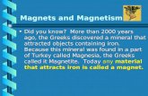 Magnets and Magnetism Did you know? More than 2000 years ago, the Greeks discovered a mineral that attracted objects containing iron. Because this mineral.