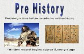 Prehistory – time before recorded or written history *Written record begins approx 5,ooo yrs ago.