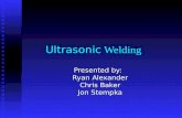 Ultrasonic Welding Presented by: Ryan Alexander Chris Baker Jon Stempka.