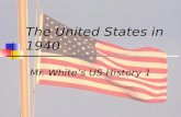The United States in 1940 Mr. White’s US History 1.
