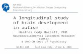 NA-MIC National Alliance for Medical Image Computing  A longitudinal study of brain development in autism Heather Cody Hazlett, PhD Neurodevelopmental.