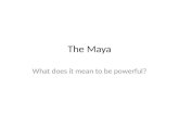 The Maya What does it mean to be powerful?. Geography The Maya occupied the Yucatan Peninsula, Southern Mexico, Guatemala, Belize and El Salvador from.