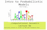 Intro to Probabilistic Models PSSMs Computational Genomics, Lecture 6b Partially based on slides by Metsada Pasmanik-Chor.