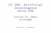 CS 188: Artificial Intelligence Spring 2006 Lecture 23: Games 4/18/2006 Dan Klein – UC Berkeley.