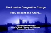 The London Congestion Charge Past, present and future… Lauren Sager Weinstein Chief of Staff, Finance and Planning Transport for London.