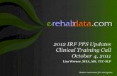 2012 IRF PPS Updates Clinical Training Call October 4, 2011 Lisa Werner, MBA, MS, CCC-SLP.