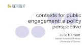 Contexts for public engagement: a policy perspective Julie Barnett Senior Research Fellow University of Surrey.