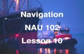 Navigation NAU 102 Lesson 10. Buoy Labels Buoys may be numbered or lettered for ease of identification. Port hand buoys = odd numbers Starboard buoys.