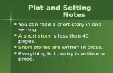 Plot and Setting Notes You can read a short story in one setting. A short story is less than 40 pages. Short stories are written in prose. Everything but.