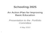 1 Schooling 2025 An Action Plan for Improving Basic Education Presentation to the Portfolio Committee 4 May 2010.